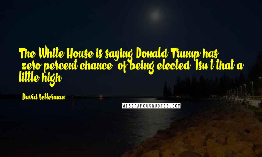 David Letterman Quotes: The White House is saying Donald Trump has 'zero percent chance' of being elected. Isn't that a little high?