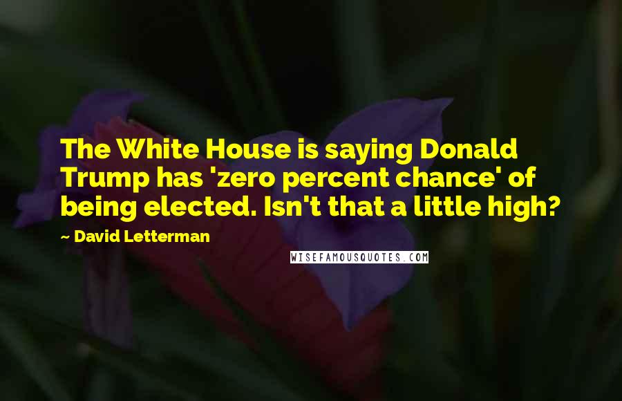 David Letterman Quotes: The White House is saying Donald Trump has 'zero percent chance' of being elected. Isn't that a little high?