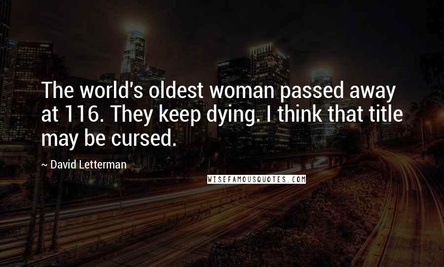 David Letterman Quotes: The world's oldest woman passed away at 116. They keep dying. I think that title may be cursed.