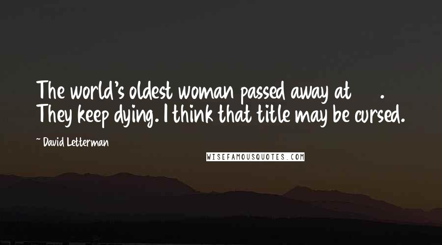 David Letterman Quotes: The world's oldest woman passed away at 116. They keep dying. I think that title may be cursed.