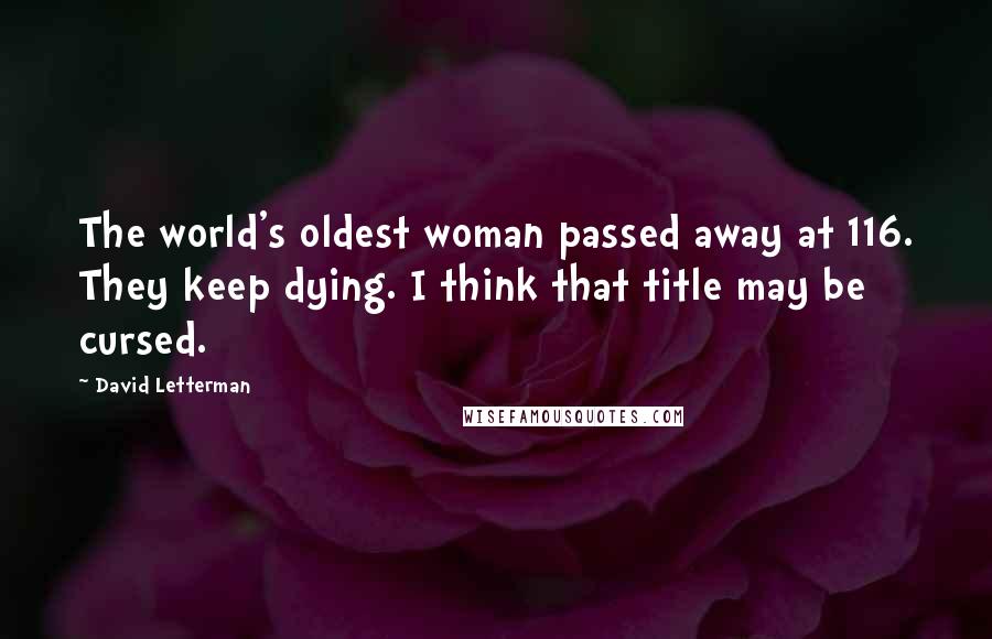 David Letterman Quotes: The world's oldest woman passed away at 116. They keep dying. I think that title may be cursed.