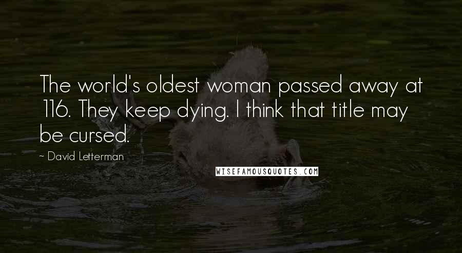 David Letterman Quotes: The world's oldest woman passed away at 116. They keep dying. I think that title may be cursed.