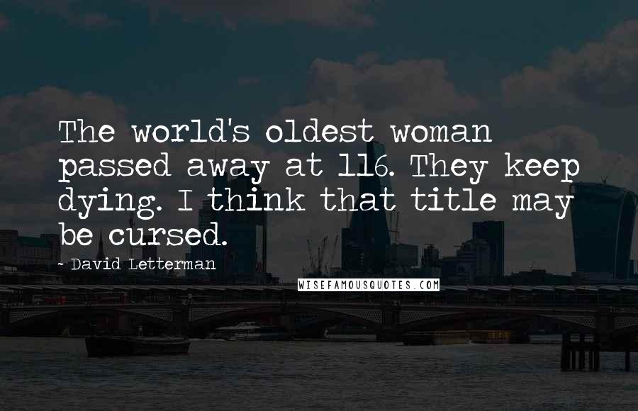 David Letterman Quotes: The world's oldest woman passed away at 116. They keep dying. I think that title may be cursed.