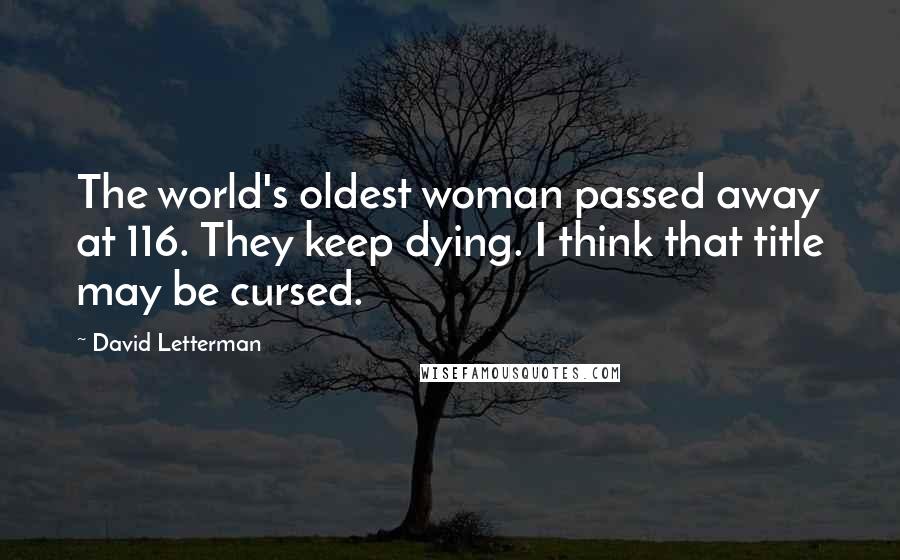 David Letterman Quotes: The world's oldest woman passed away at 116. They keep dying. I think that title may be cursed.