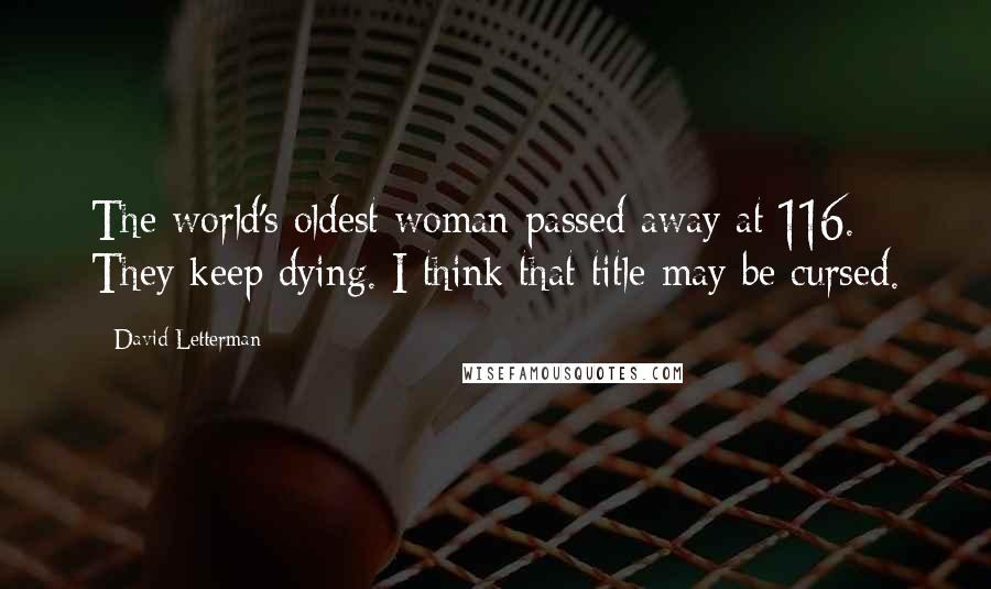 David Letterman Quotes: The world's oldest woman passed away at 116. They keep dying. I think that title may be cursed.