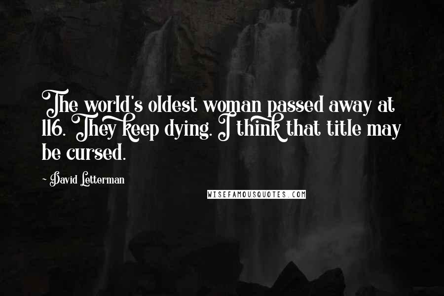David Letterman Quotes: The world's oldest woman passed away at 116. They keep dying. I think that title may be cursed.