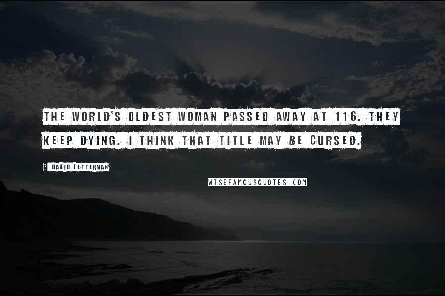 David Letterman Quotes: The world's oldest woman passed away at 116. They keep dying. I think that title may be cursed.