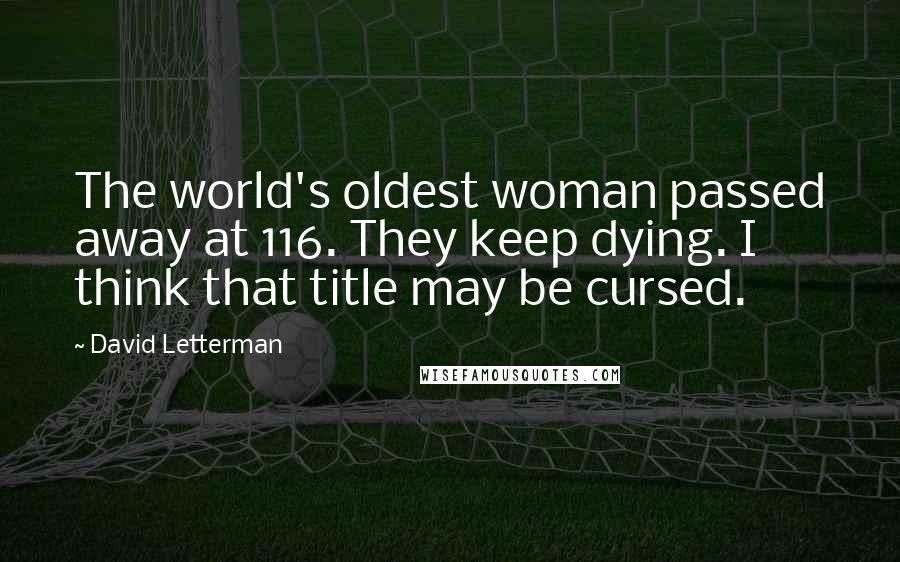 David Letterman Quotes: The world's oldest woman passed away at 116. They keep dying. I think that title may be cursed.