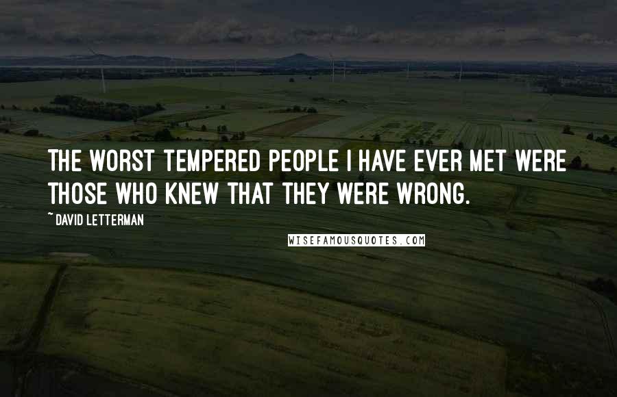David Letterman Quotes: The worst tempered people I have ever met were those who knew that they were wrong.