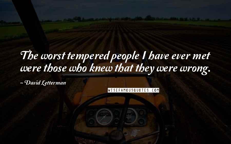 David Letterman Quotes: The worst tempered people I have ever met were those who knew that they were wrong.