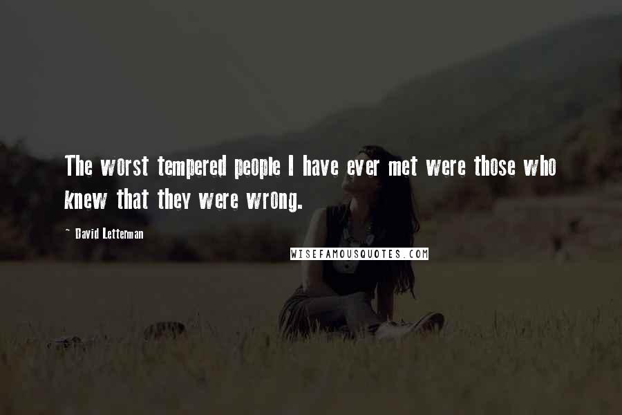 David Letterman Quotes: The worst tempered people I have ever met were those who knew that they were wrong.