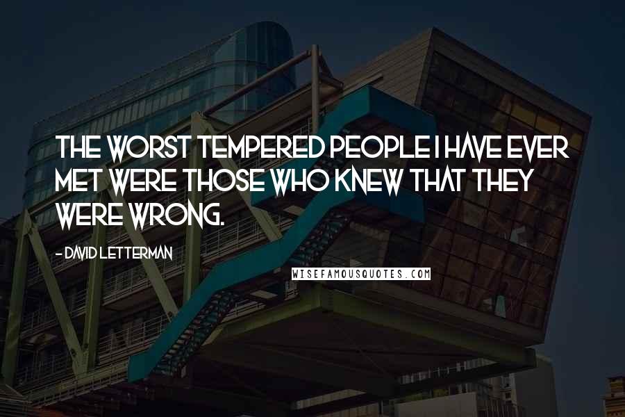 David Letterman Quotes: The worst tempered people I have ever met were those who knew that they were wrong.