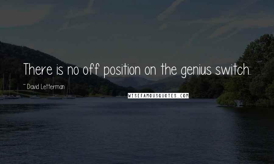 David Letterman Quotes: There is no off position on the genius switch.