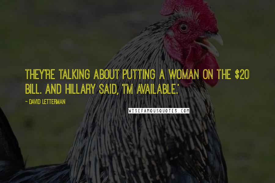 David Letterman Quotes: They're talking about putting a woman on the $20 bill. And Hillary said, 'I'm available.'