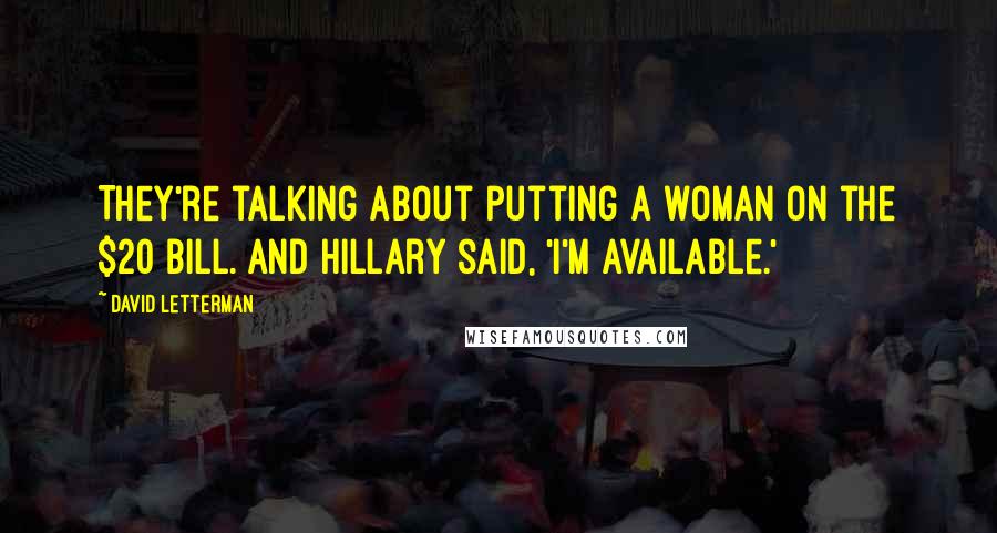 David Letterman Quotes: They're talking about putting a woman on the $20 bill. And Hillary said, 'I'm available.'