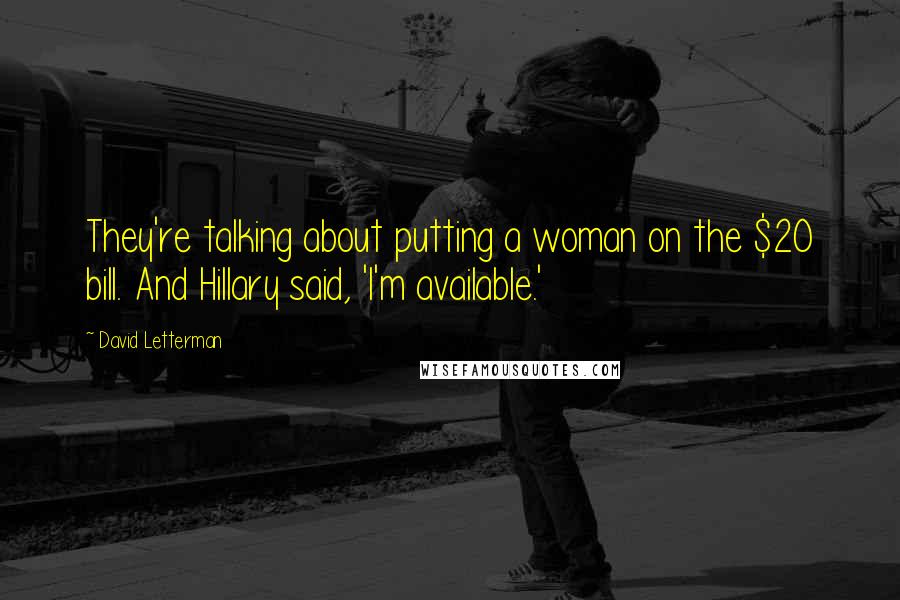 David Letterman Quotes: They're talking about putting a woman on the $20 bill. And Hillary said, 'I'm available.'