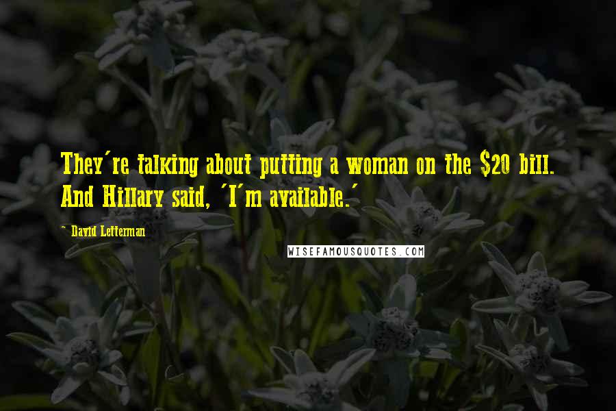 David Letterman Quotes: They're talking about putting a woman on the $20 bill. And Hillary said, 'I'm available.'