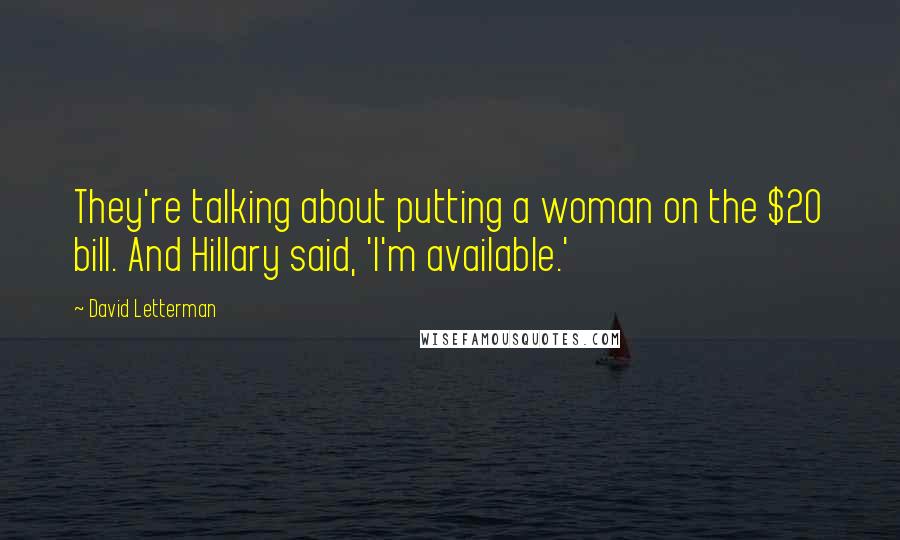 David Letterman Quotes: They're talking about putting a woman on the $20 bill. And Hillary said, 'I'm available.'