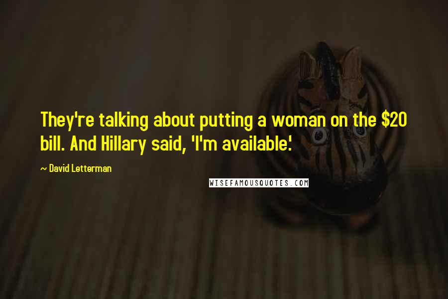 David Letterman Quotes: They're talking about putting a woman on the $20 bill. And Hillary said, 'I'm available.'