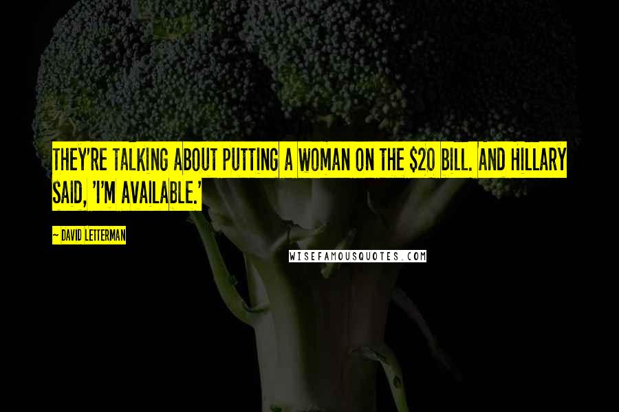 David Letterman Quotes: They're talking about putting a woman on the $20 bill. And Hillary said, 'I'm available.'