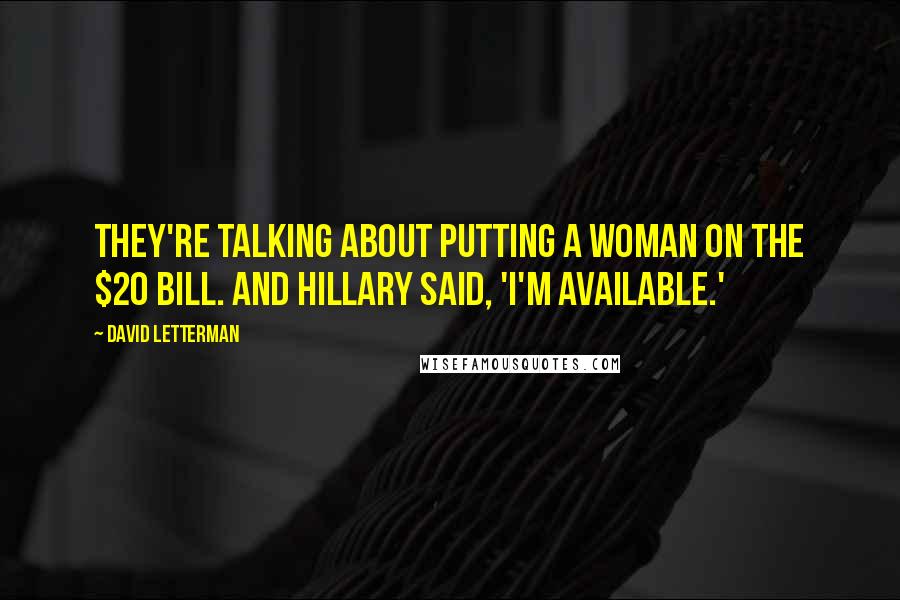 David Letterman Quotes: They're talking about putting a woman on the $20 bill. And Hillary said, 'I'm available.'