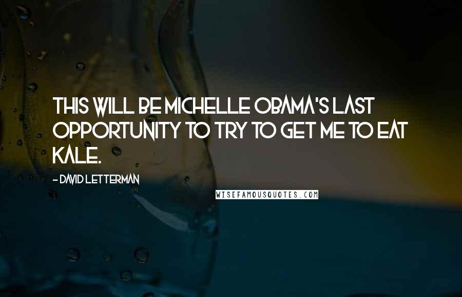 David Letterman Quotes: This will be Michelle Obama's last opportunity to try to get me to eat kale.