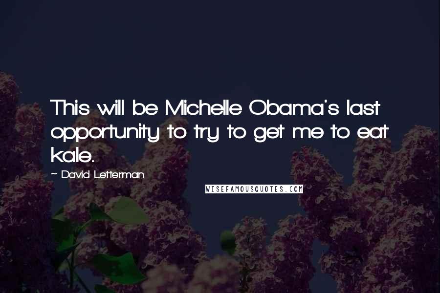 David Letterman Quotes: This will be Michelle Obama's last opportunity to try to get me to eat kale.