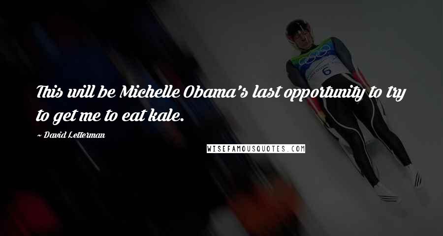 David Letterman Quotes: This will be Michelle Obama's last opportunity to try to get me to eat kale.