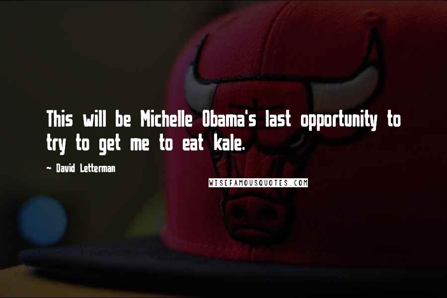 David Letterman Quotes: This will be Michelle Obama's last opportunity to try to get me to eat kale.