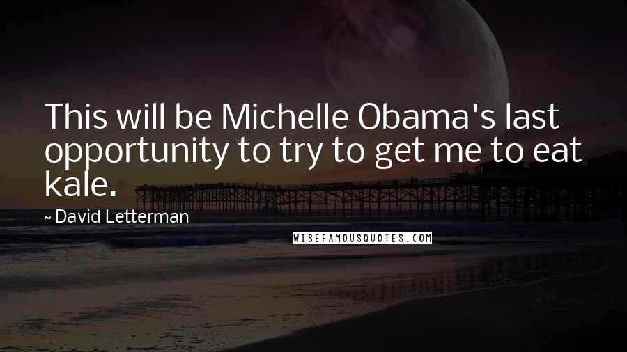 David Letterman Quotes: This will be Michelle Obama's last opportunity to try to get me to eat kale.