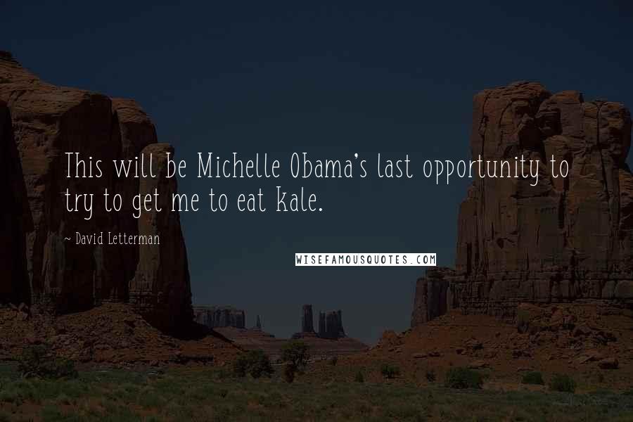 David Letterman Quotes: This will be Michelle Obama's last opportunity to try to get me to eat kale.