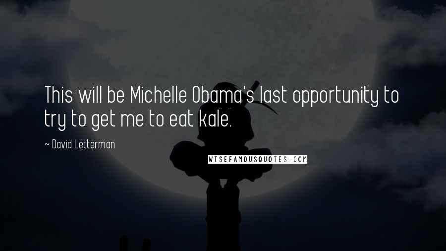 David Letterman Quotes: This will be Michelle Obama's last opportunity to try to get me to eat kale.