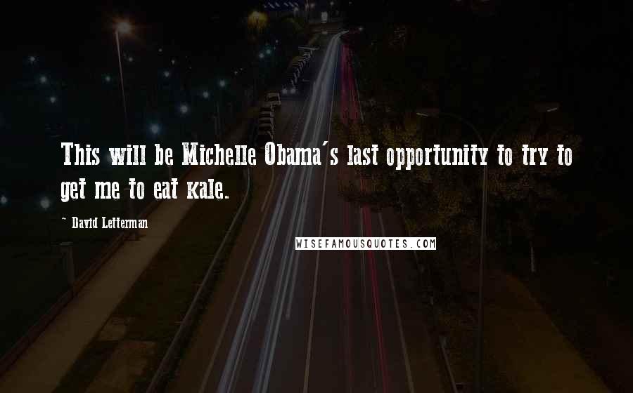 David Letterman Quotes: This will be Michelle Obama's last opportunity to try to get me to eat kale.