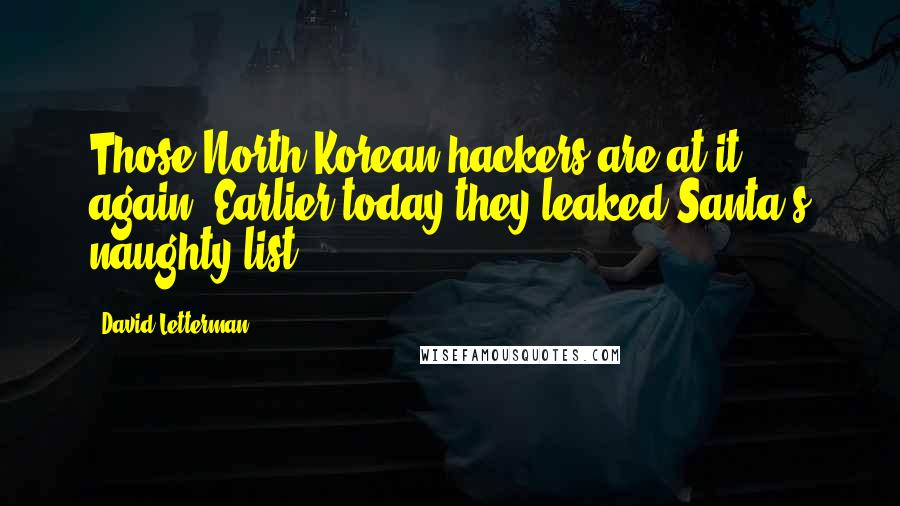 David Letterman Quotes: Those North Korean hackers are at it again. Earlier today they leaked Santa's naughty list.