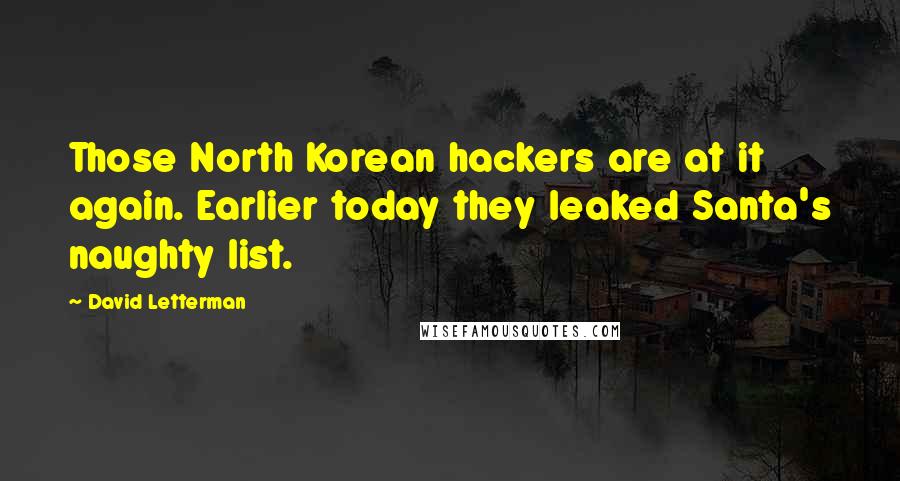 David Letterman Quotes: Those North Korean hackers are at it again. Earlier today they leaked Santa's naughty list.