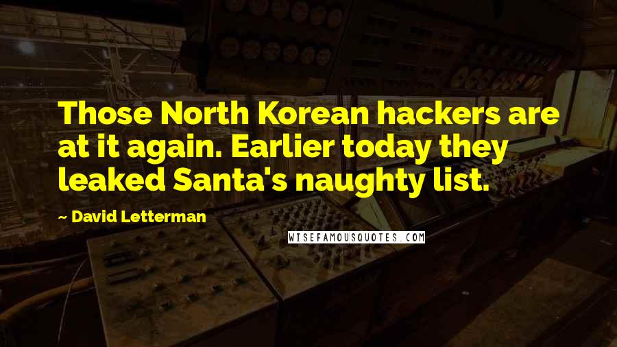 David Letterman Quotes: Those North Korean hackers are at it again. Earlier today they leaked Santa's naughty list.