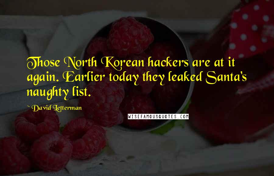 David Letterman Quotes: Those North Korean hackers are at it again. Earlier today they leaked Santa's naughty list.