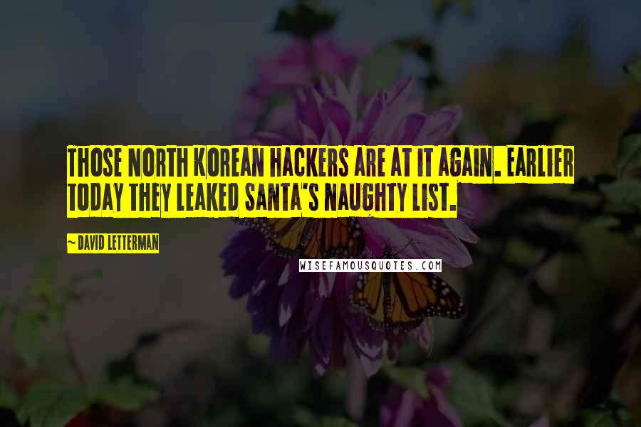 David Letterman Quotes: Those North Korean hackers are at it again. Earlier today they leaked Santa's naughty list.