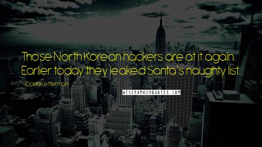 David Letterman Quotes: Those North Korean hackers are at it again. Earlier today they leaked Santa's naughty list.