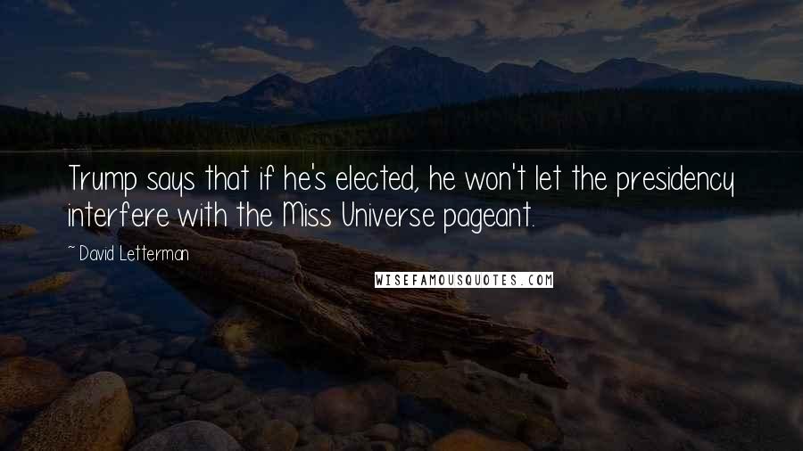 David Letterman Quotes: Trump says that if he's elected, he won't let the presidency interfere with the Miss Universe pageant.