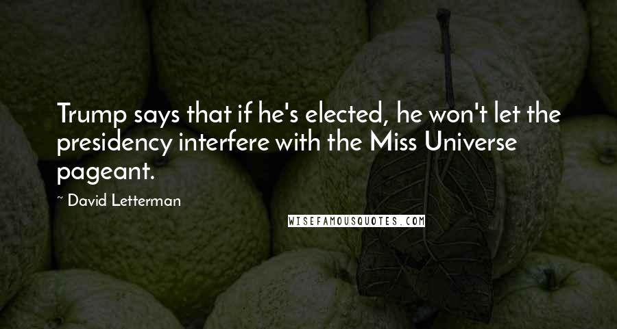 David Letterman Quotes: Trump says that if he's elected, he won't let the presidency interfere with the Miss Universe pageant.