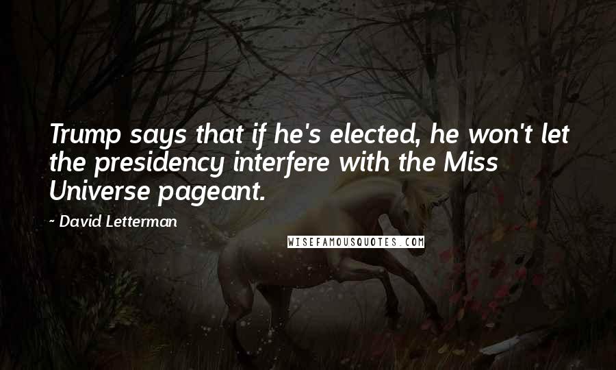 David Letterman Quotes: Trump says that if he's elected, he won't let the presidency interfere with the Miss Universe pageant.