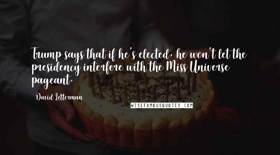David Letterman Quotes: Trump says that if he's elected, he won't let the presidency interfere with the Miss Universe pageant.