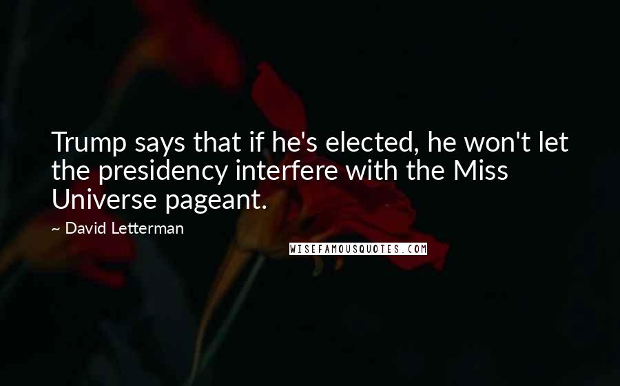 David Letterman Quotes: Trump says that if he's elected, he won't let the presidency interfere with the Miss Universe pageant.