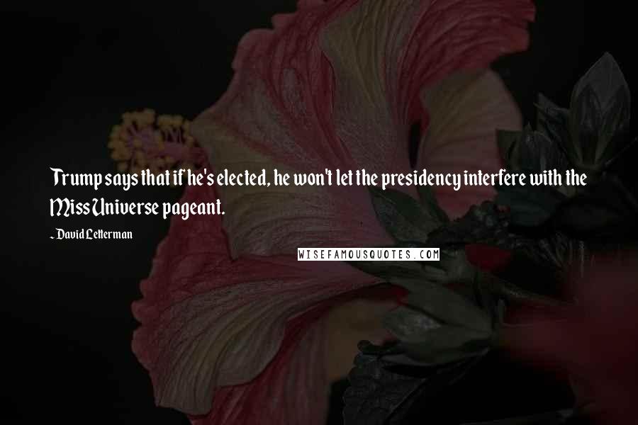 David Letterman Quotes: Trump says that if he's elected, he won't let the presidency interfere with the Miss Universe pageant.