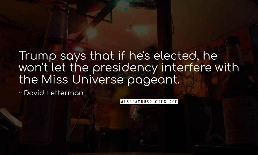David Letterman Quotes: Trump says that if he's elected, he won't let the presidency interfere with the Miss Universe pageant.