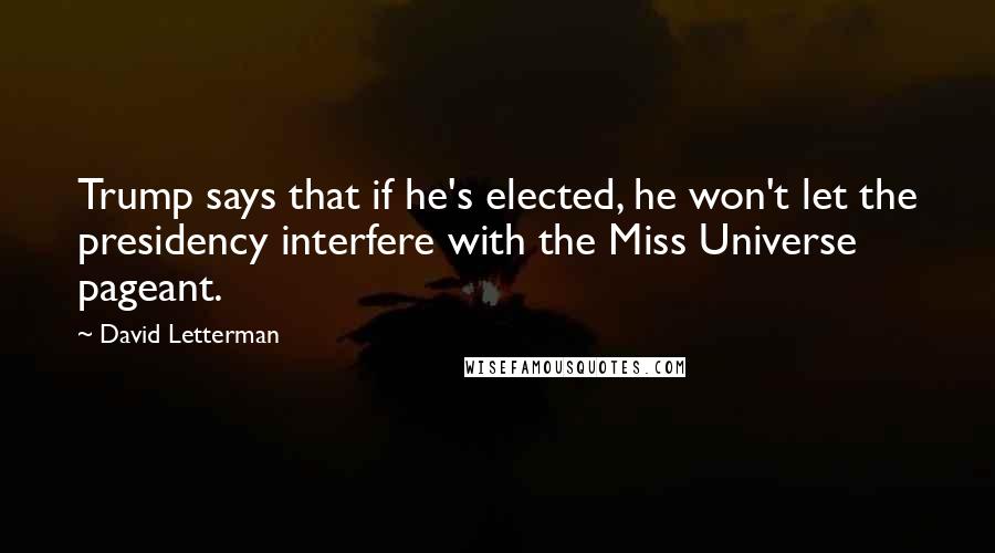 David Letterman Quotes: Trump says that if he's elected, he won't let the presidency interfere with the Miss Universe pageant.