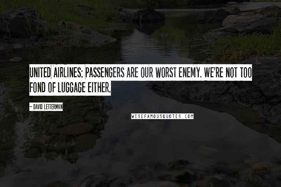 David Letterman Quotes: United Airlines: Passengers are our worst enemy. We're not too fond of luggage either.