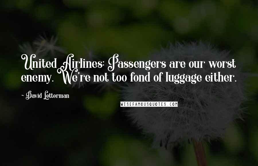 David Letterman Quotes: United Airlines: Passengers are our worst enemy. We're not too fond of luggage either.