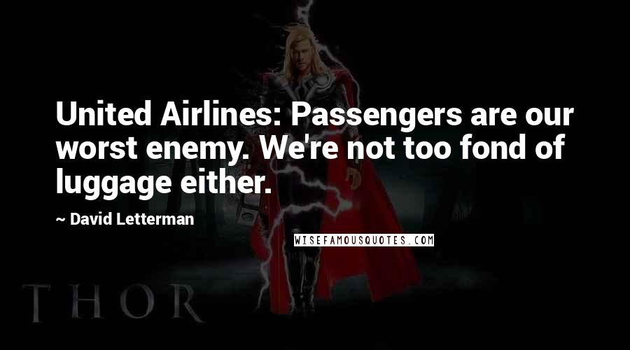 David Letterman Quotes: United Airlines: Passengers are our worst enemy. We're not too fond of luggage either.